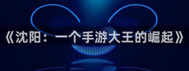V8娱乐网：《沈阳：一个手游大王的崛起》