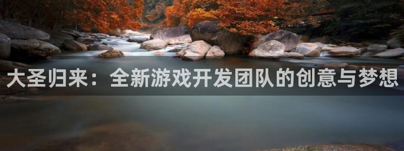 V8娱乐登录：大圣归来：全新游戏开发团队的创意与梦想