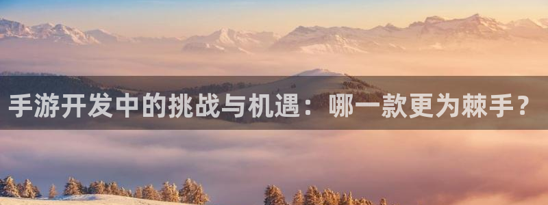 V8娱乐官网：手游开发中的挑战与机遇：哪一款更为棘手？