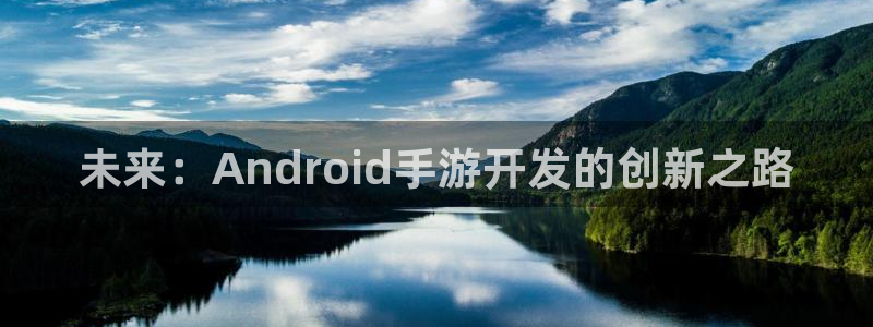 V8娱乐注册：未来：Android手游开发的创新之路